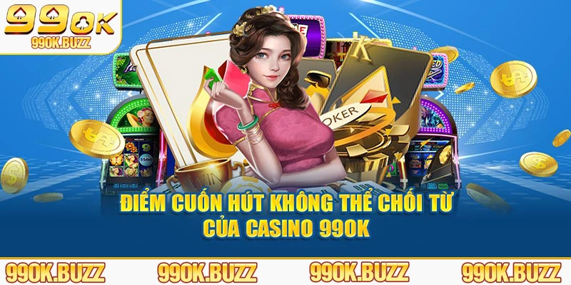 Điểm cuốn hút không thể chối từ của casino 99ok 