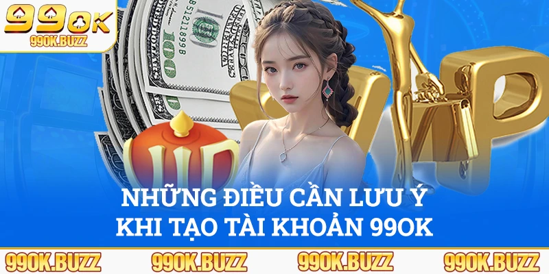 Những điều cần lưu ý khi tạo tài khoản 99ok